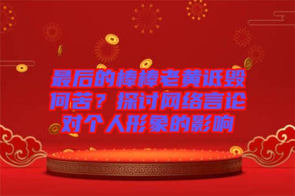 最后的棒棒老黃詆毀何苦？探討網(wǎng)絡(luò)言論對個人形象的影響