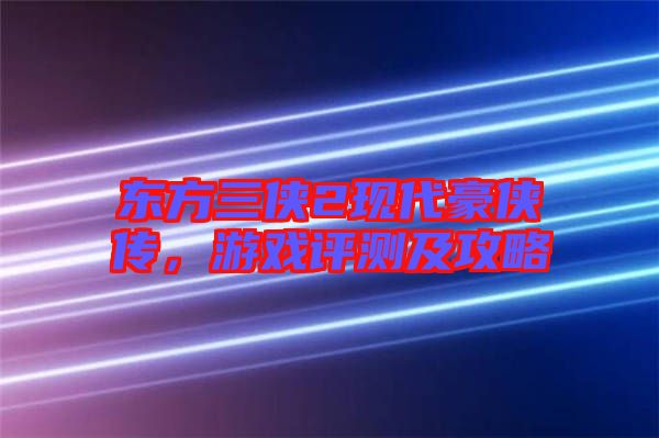 東方三俠2現(xiàn)代豪俠傳，游戲評(píng)測(cè)及攻略