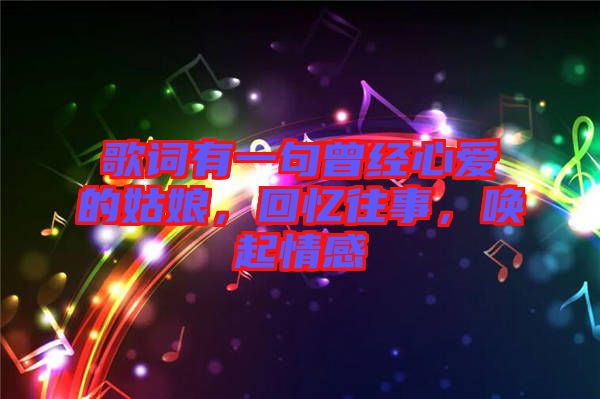 歌詞有一句曾經(jīng)心愛的姑娘，回憶往事，喚起情感