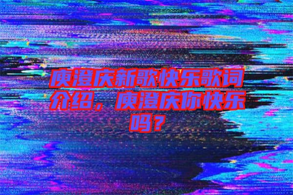 庾澄慶新歌快樂歌詞介紹，庾澄慶你快樂嗎？