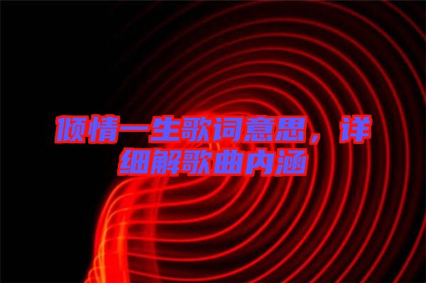 傾情一生歌詞意思，詳細解歌曲內(nèi)涵