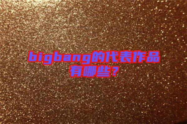 bigbang的代表作品有哪些？
