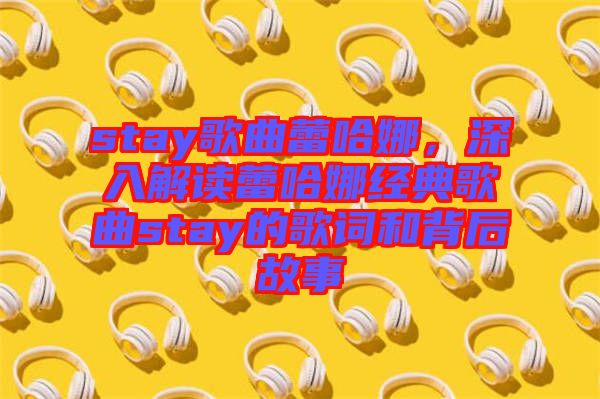 stay歌曲蕾哈娜，深入解讀蕾哈娜經(jīng)典歌曲stay的歌詞和背后故事