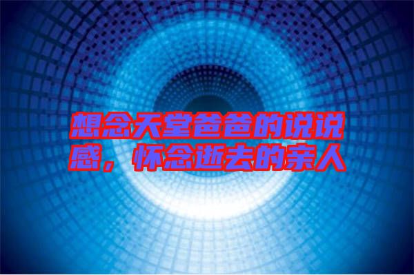 想念天堂爸爸的說(shuō)說(shuō)感，懷念逝去的親人