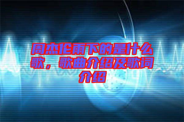周杰倫雨下的是什么歌，歌曲介紹及歌詞介紹