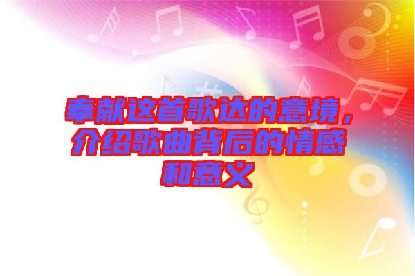 奉獻(xiàn)這首歌達(dá)的意境，介紹歌曲背后的情感和意義