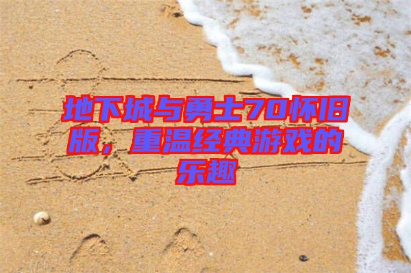 地下城與勇士70懷舊版，重溫經典游戲的樂趣