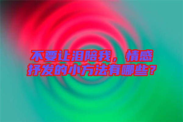 不要讓淚陪我，情感抒發(fā)的小方法有哪些？