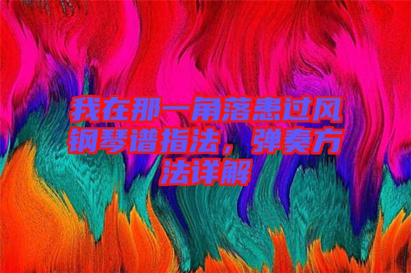 我在那一角落患過風(fēng)鋼琴譜指法，彈奏方法詳解