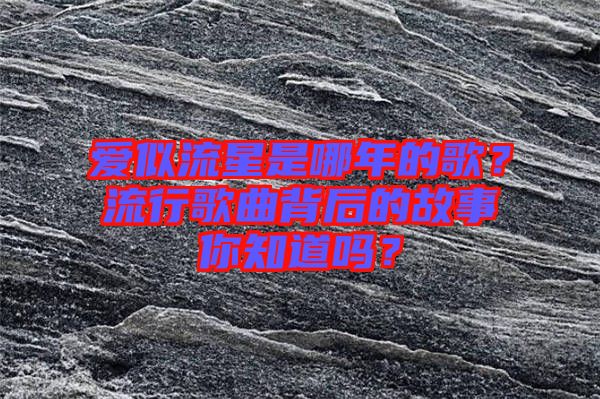 愛似流星是哪年的歌？流行歌曲背后的故事你知道嗎？