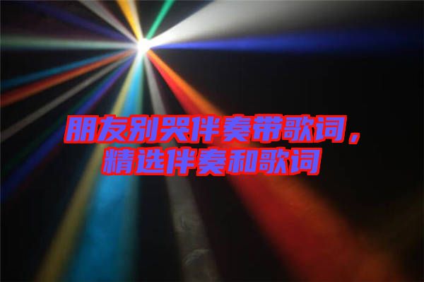 朋友別哭伴奏帶歌詞，精選伴奏和歌詞