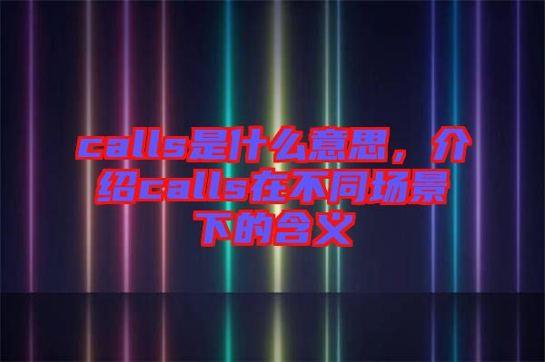 calls是什么意思，介紹calls在不同場景下的含義