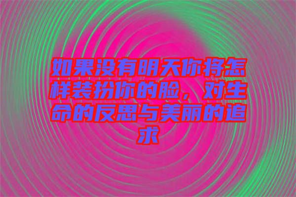 如果沒有明天你將怎樣裝扮你的臉，對(duì)生命的反思與美麗的追求