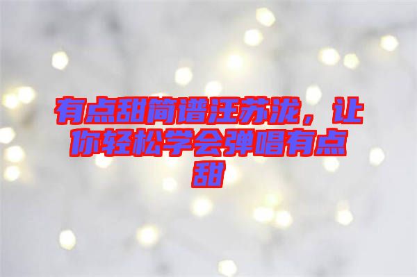 有點甜簡譜汪蘇瀧，讓你輕松學會彈唱有點甜