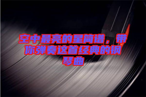 空中最亮的星簡(jiǎn)譜，帶你彈奏這首經(jīng)典的鋼琴曲