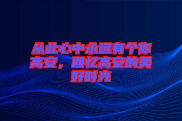 從此心中永遠(yuǎn)有個(gè)你高安，回憶高安的美好時(shí)光