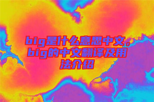 big是什么意思中文，big的中文翻譯及用法介紹