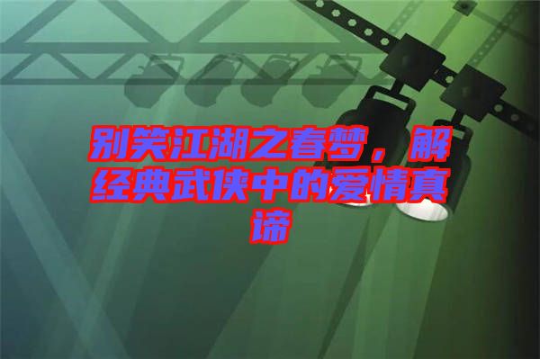 別笑江湖之春夢(mèng)，解經(jīng)典武俠中的愛(ài)情真諦