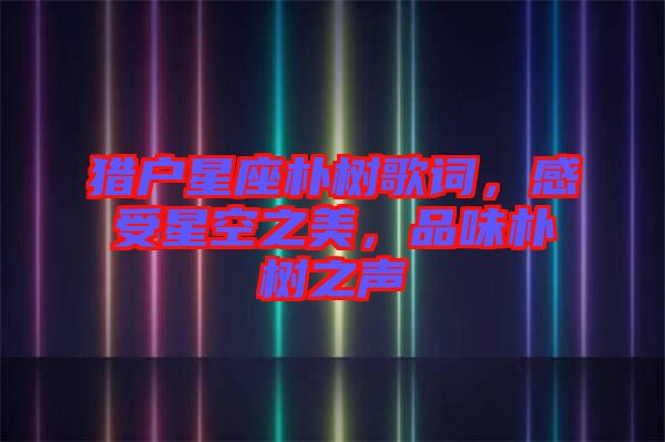 獵戶星座樸樹歌詞，感受星空之美，品味樸樹之聲