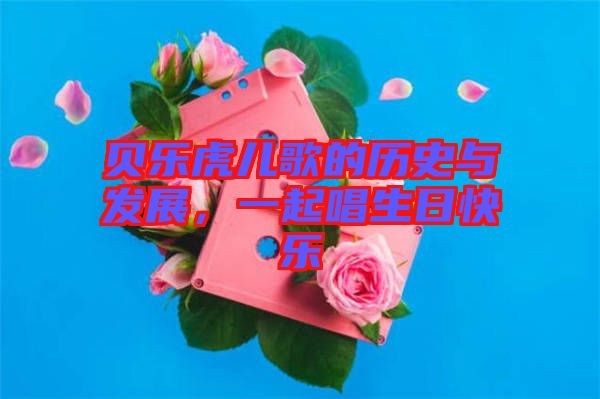 貝樂虎兒歌的歷史與發(fā)展，一起唱生日快樂