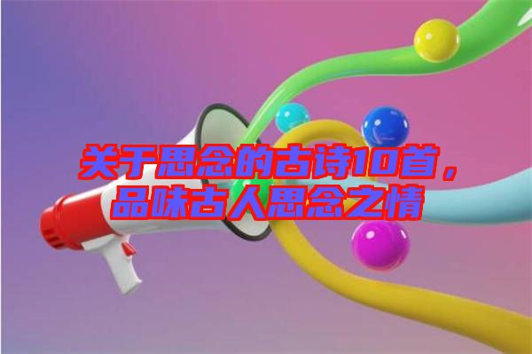 關(guān)于思念的古詩(shī)10首，品味古人思念之情