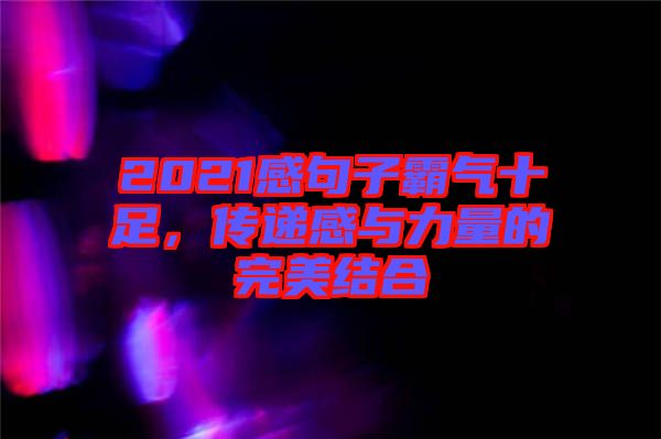2021感句子霸氣十足，傳遞感與力量的完美結(jié)合