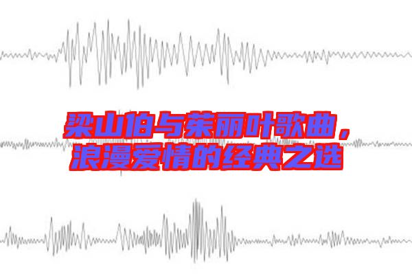 梁山伯與茱麗葉歌曲，浪漫愛情的經(jīng)典之選