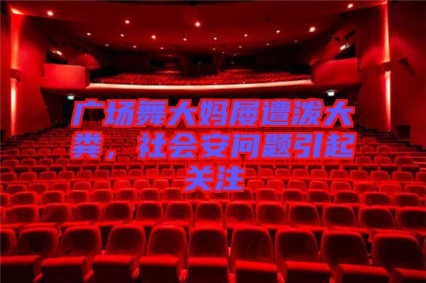 廣場(chǎng)舞大媽屢遭潑大糞，社會(huì)安問題引起關(guān)注