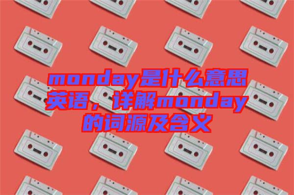 monday是什么意思英語，詳解monday的詞源及含義