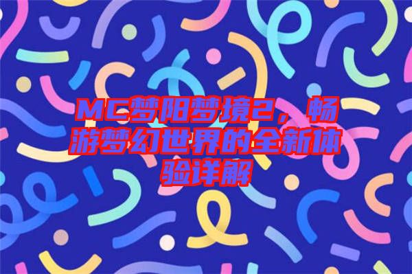 MC夢陽夢境2，暢游夢幻世界的全新體驗詳解