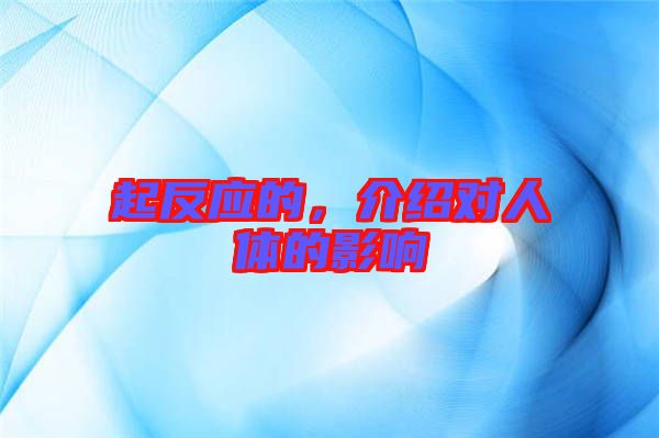 起反應(yīng)的，介紹對人體的影響