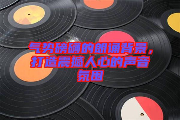 氣勢(shì)磅礴的朗誦背景，打造震撼人心的聲音氛圍