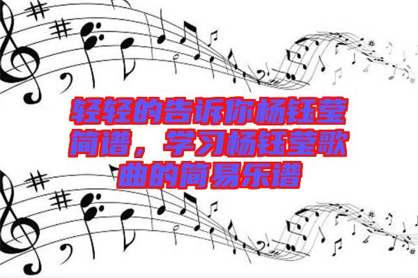 輕輕的告訴你楊鈺瑩簡譜，學習楊鈺瑩歌曲的簡易樂譜