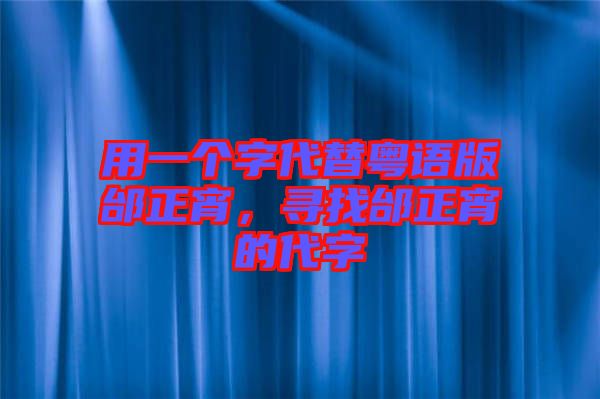 用一個(gè)字代替粵語版邰正宵，尋找邰正宵的代字