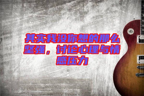 其實(shí)我沒(méi)你想的那么堅(jiān)強(qiáng)，討論心理與情感壓力