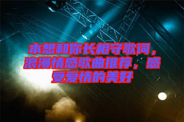 本想和你長相守歌詞，浪漫情感歌曲推薦，感受愛情的美好