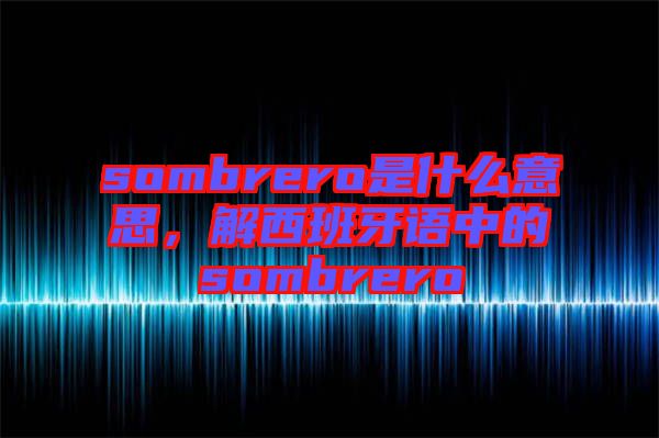 sombrero是什么意思，解西班牙語中的sombrero