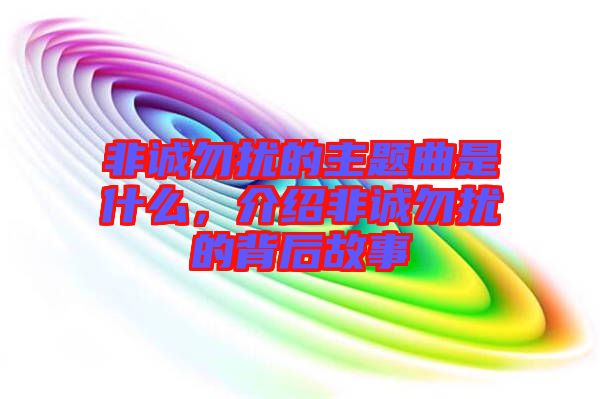 非誠(chéng)勿擾的主題曲是什么，介紹非誠(chéng)勿擾的背后故事