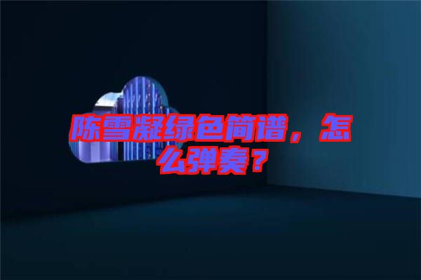 陳雪凝綠色簡譜，怎么彈奏？