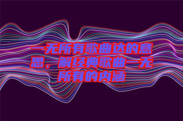 一無所有歌曲達的意思，解經(jīng)典歌曲一無所有的內(nèi)涵