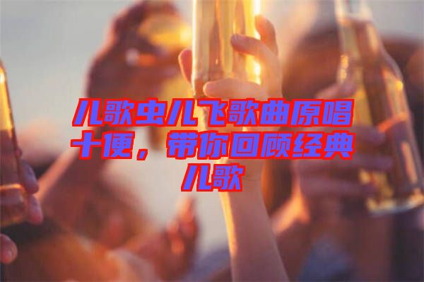 兒歌蟲兒飛歌曲原唱十便，帶你回顧經(jīng)典兒歌