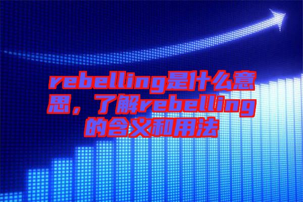 rebelling是什么意思，了解rebelling的含義和用法