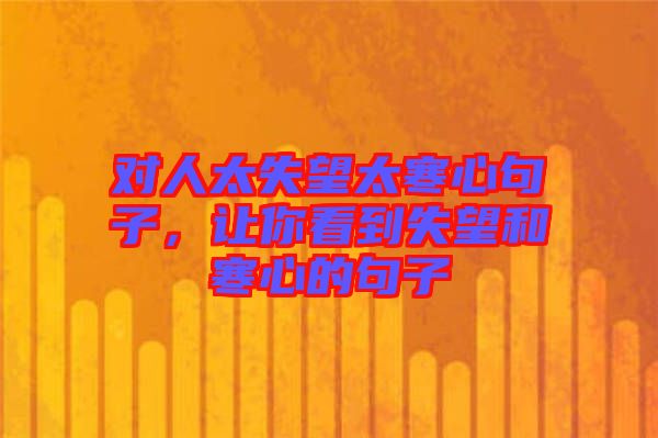 對(duì)人太失望太寒心句子，讓你看到失望和寒心的句子