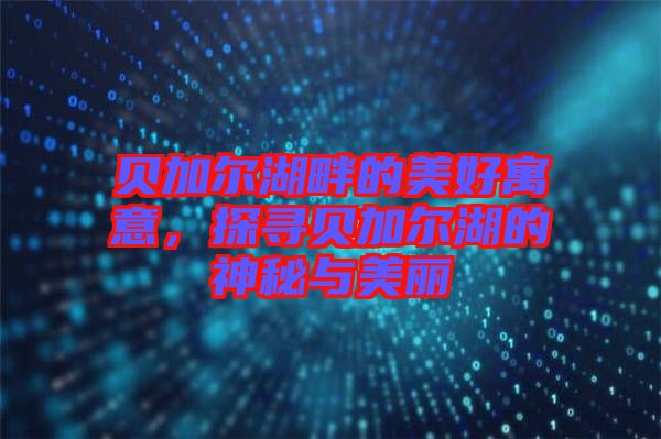 貝加爾湖畔的美好寓意，探尋貝加爾湖的神秘與美麗