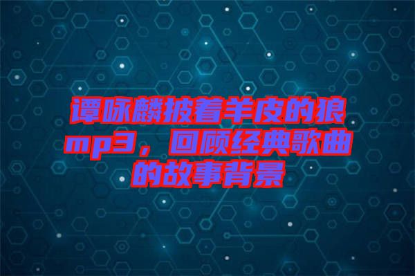 譚詠麟披著羊皮的狼mp3，回顧經(jīng)典歌曲的故事背景
