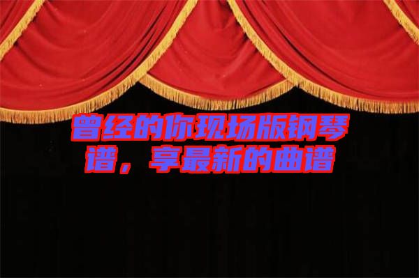 曾經(jīng)的你現(xiàn)場版鋼琴譜，享最新的曲譜