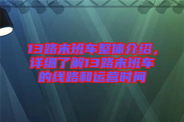 13路末班車整體介紹，詳細(xì)了解13路末班車的線路和運(yùn)營(yíng)時(shí)間