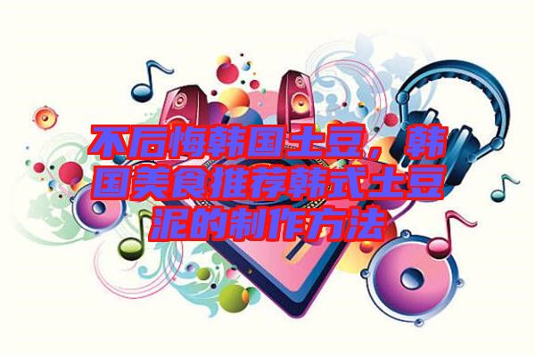 不后悔韓國(guó)土豆，韓國(guó)美食推薦韓式土豆泥的制作方法