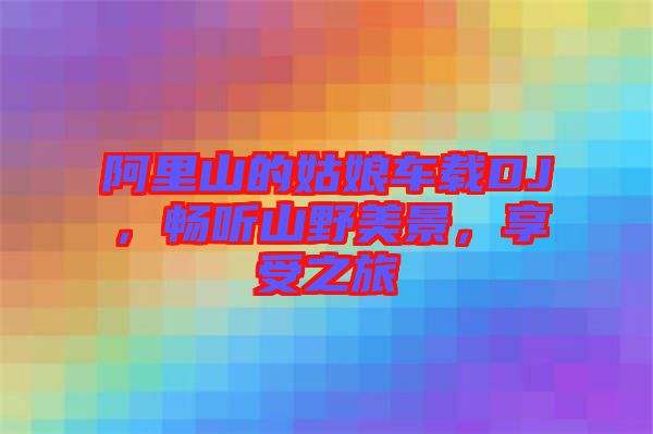 阿里山的姑娘車載DJ，暢聽山野美景，享受之旅