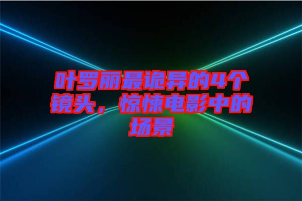 葉羅麗最詭異的4個鏡頭，驚悚電影中的場景